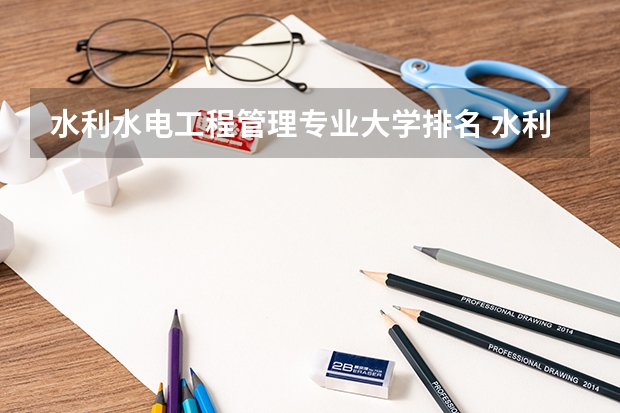 水利水电工程管理专业大学排名 水利水电工程专业专科学校排名