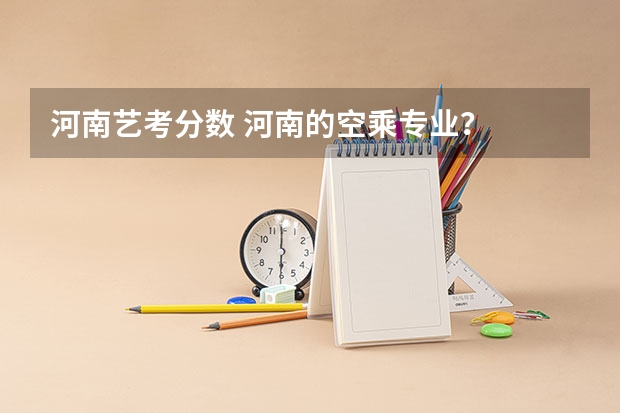 河南艺考分数 河南的空乘专业？