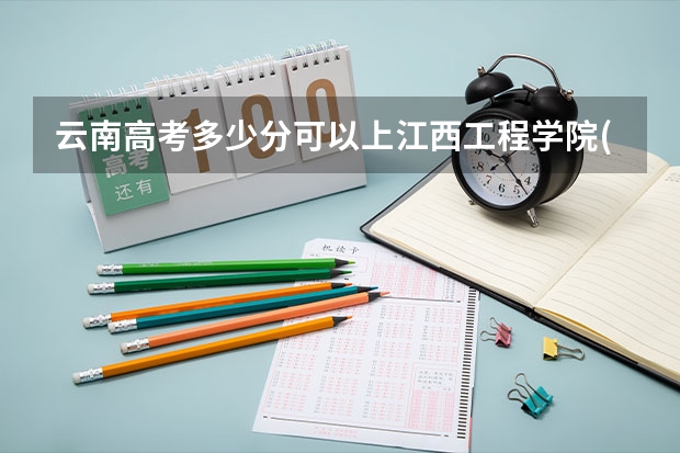 云南高考多少分可以上江西工程学院(最低分+最低位次排名)