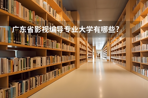 广东省影视编导专业大学有哪些?
