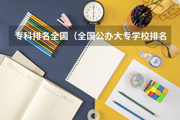 专科排名全国（全国公办大专学校排名榜前十名）