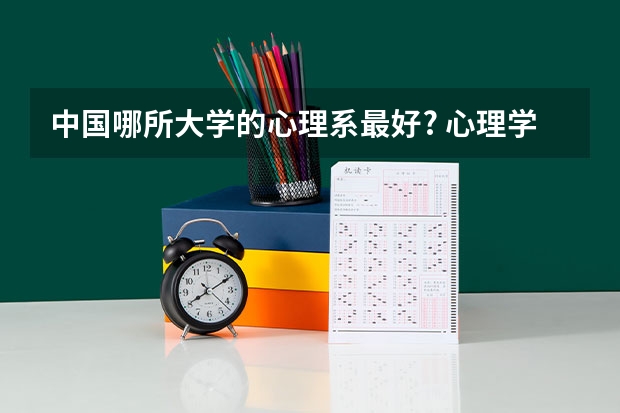 中国哪所大学的心理系最好? 心理学专业比较好的大学的详细资料（包括录取分数线）