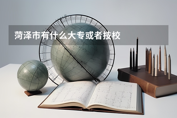 菏泽市有什么大专或者技校