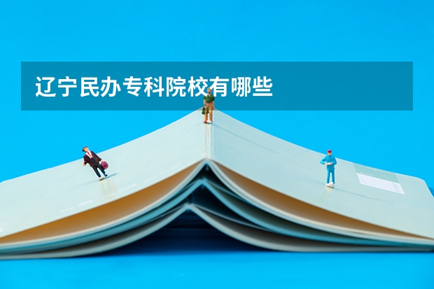 辽宁民办专科院校有哪些
