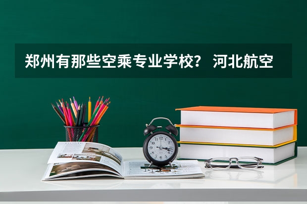 郑州有那些空乘专业学校？ 河北航空专科学校学费