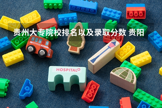 贵州大专院校排名以及录取分数 贵阳专科学校排名及分数线