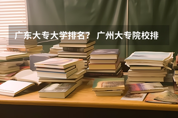 广东大专大学排名？ 广州大专院校排名
