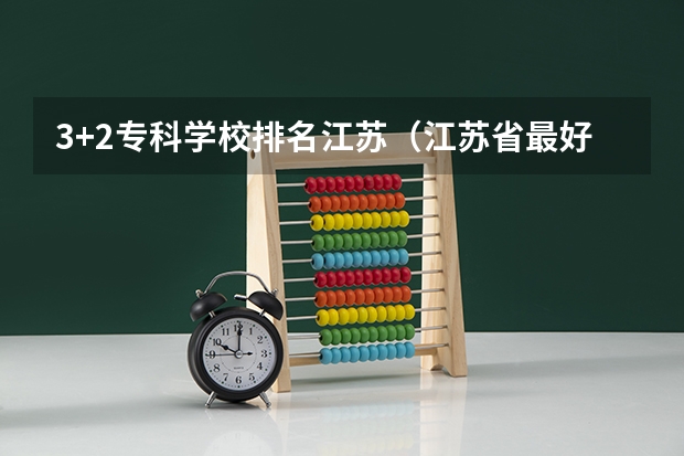 3+2专科学校排名江苏（江苏省最好的专科学校前十名）