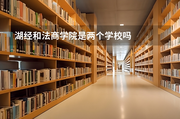 湖经和法商学院是两个学校吗