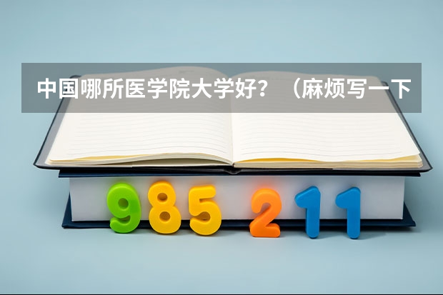 中国哪所医学院大学好？（麻烦写一下全国各医科大学的排名）