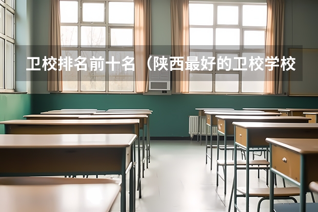 卫校排名前十名（陕西最好的卫校学校排行前十名）
