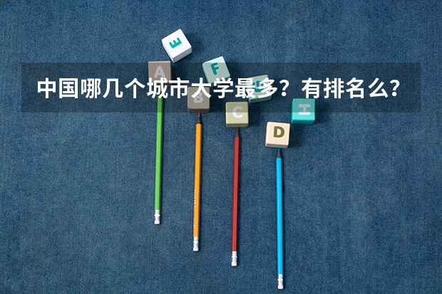 中国哪几个城市大学最多？有排名么？（中国高校排名?大学排名 ?初中排名?小学排名）