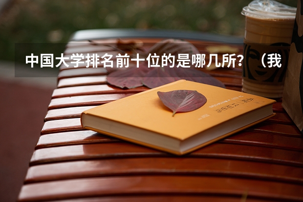 中国大学排名前十位的是哪几所？（我国重点大学排名）