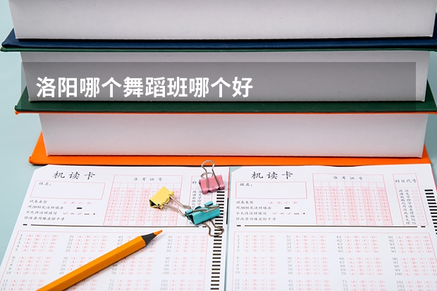 洛阳哪个舞蹈班哪个好