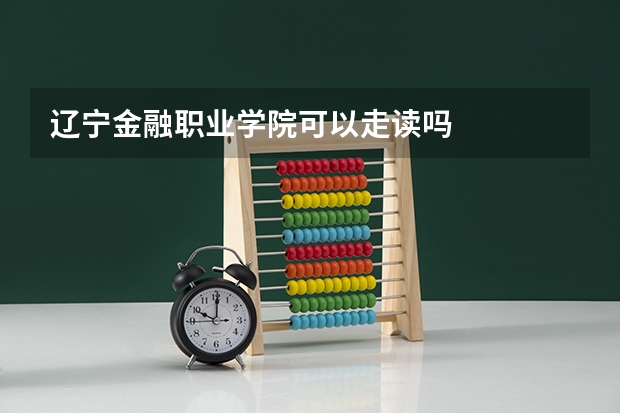 辽宁金融职业学院可以走读吗