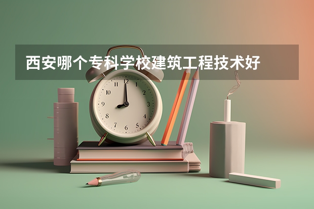 西安哪个专科学校建筑工程技术好
