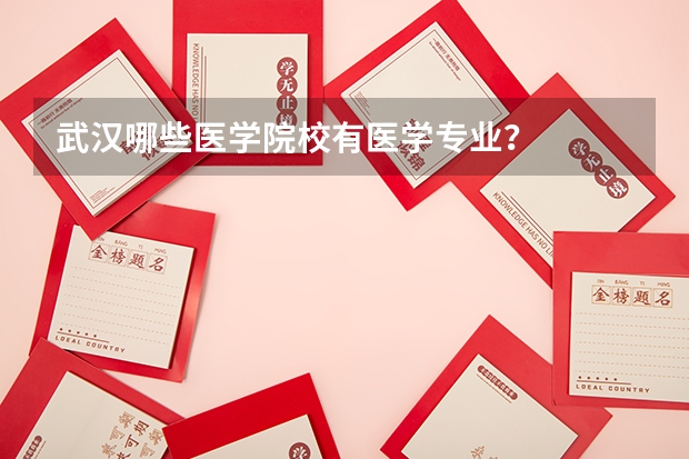 武汉哪些医学院校有医学专业？