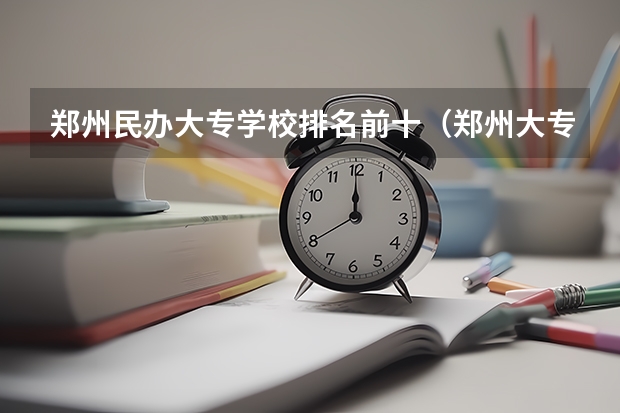 郑州民办大专学校排名前十（郑州大专院校排名）