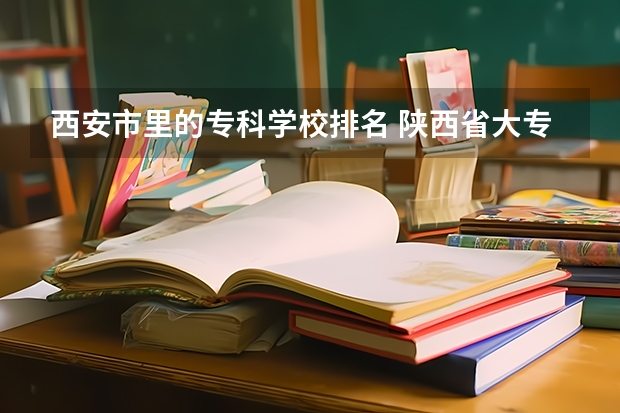 西安市里的专科学校排名 陕西省大专专业就业率排名