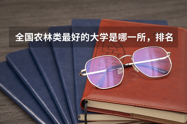 全国农林类最好的大学是哪一所，排名前几的农林类大学 2024全国十大专科大学排名