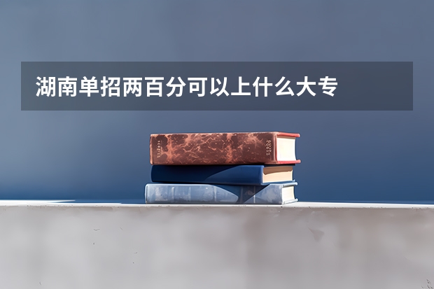 湖南单招两百分可以上什么大专
