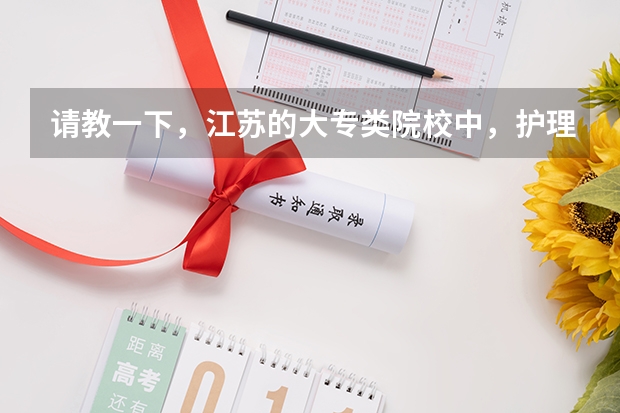 请教一下，江苏的大专类院校中，护理专业排名较好的院校有那些 医药类大专院校排名