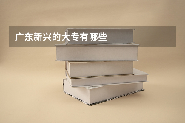 广东新兴的大专有哪些