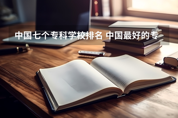 中国七个专科学校排名 中国最好的专科是哪几所学校