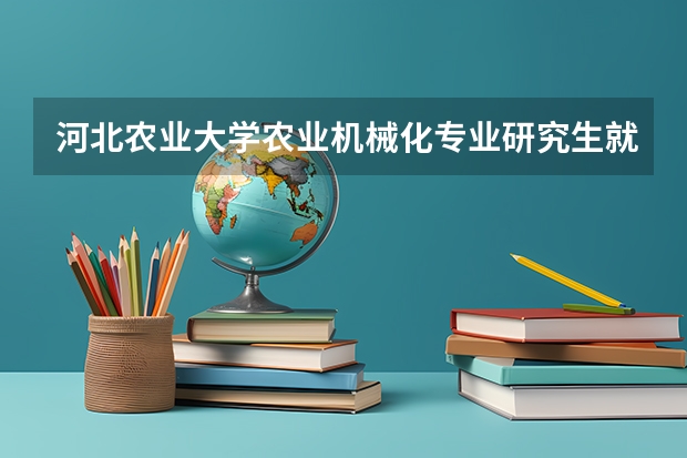 河北农业大学农业机械化专业研究生就业好吗