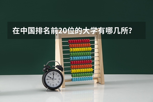 在中国排名前20位的大学有哪几所？（排名全国前十的大学）
