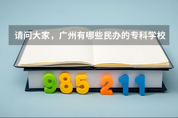 请问大家，广州有哪些民办的专科学校？