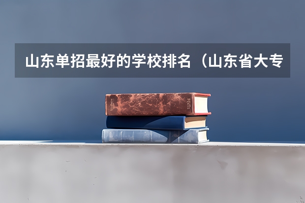 山东单招最好的学校排名（山东省大专学校排名榜）