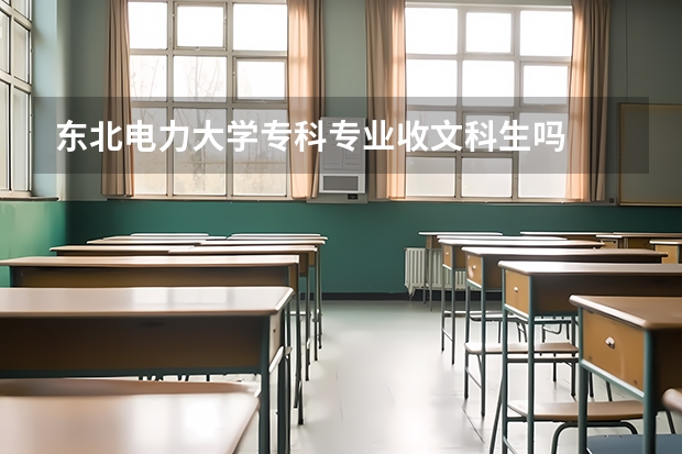 东北电力大学专科专业收文科生吗