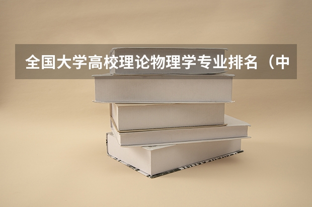 全国大学高校理论物理学专业排名（中国大学的排名）