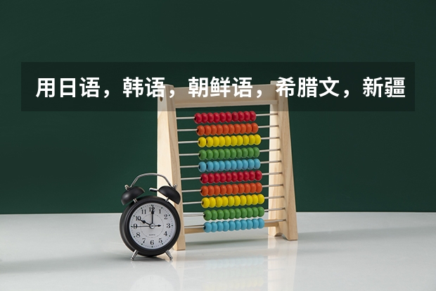 用日语，韩语，朝鲜语，希腊文，新疆文，蒙古语、藏语、维吾尔语、壮语等字体写“我爱你”，不是读法！切（新疆的大学有没有日语专业？）