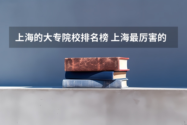 上海的大专院校排名榜 上海最厉害的七所大专