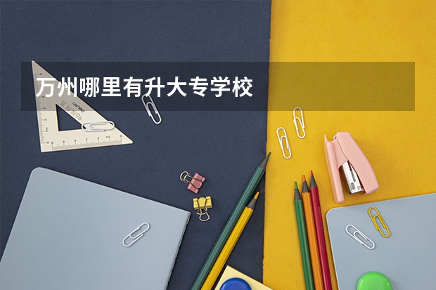 万州哪里有升大专学校