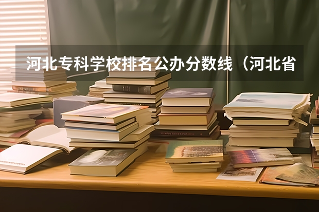 河北专科学校排名公办分数线（河北省的大专学校排名）