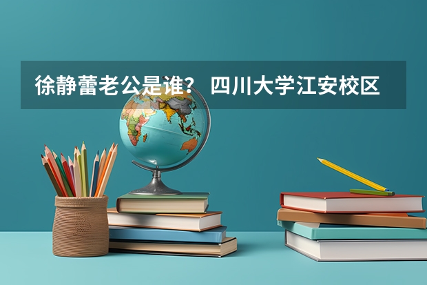 徐静蕾老公是谁？ 四川大学江安校区风景全国排名第几？