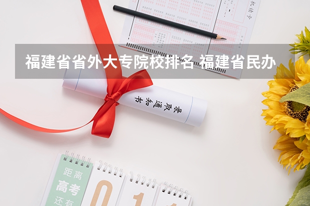 福建省省外大专院校排名 福建省民办大专学校排名是怎样的？