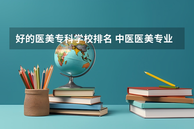 好的医美专科学校排名 中医医美专业大学排名