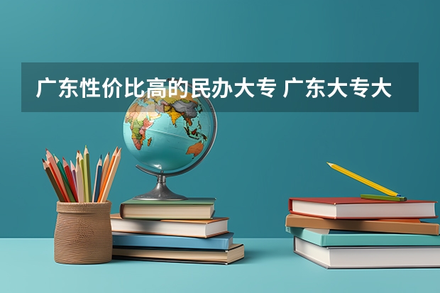 广东性价比高的民办大专 广东大专大学排名