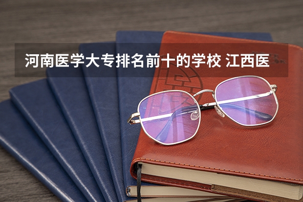 河南医学大专排名前十的学校 江西医学类大专学校排名