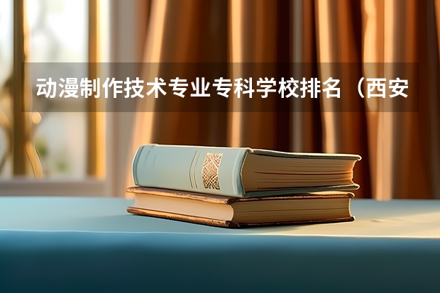 动漫制作技术专业专科学校排名（西安市专科学校排名榜）