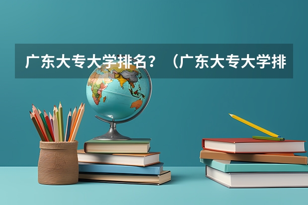 广东大专大学排名？（广东大专大学排名）