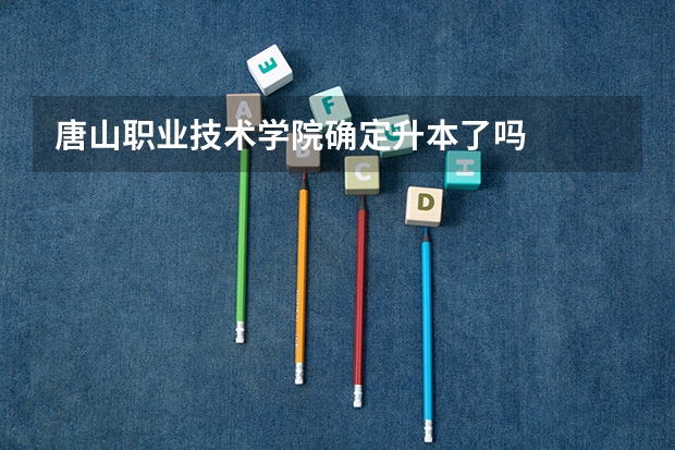 唐山职业技术学院确定升本了吗