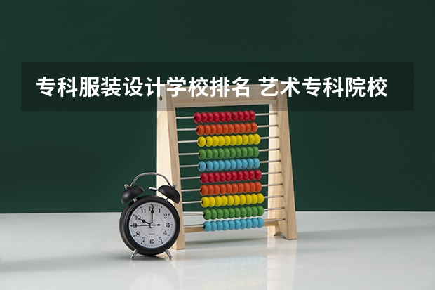 专科服装设计学校排名 艺术专科院校排名