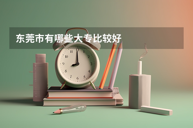 东莞市有哪些大专比较好