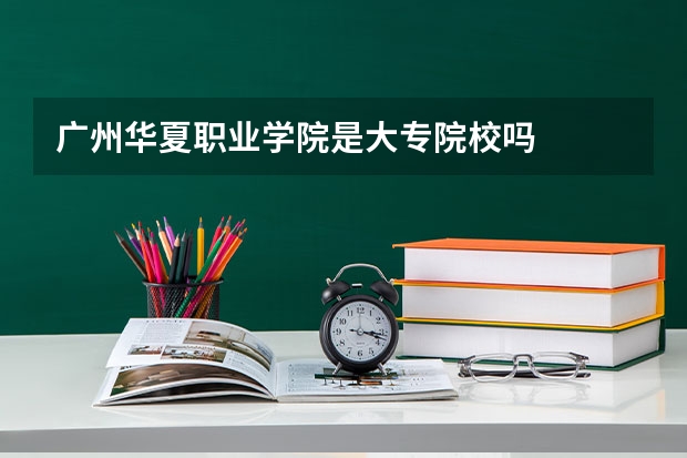广州华夏职业学院是大专院校吗