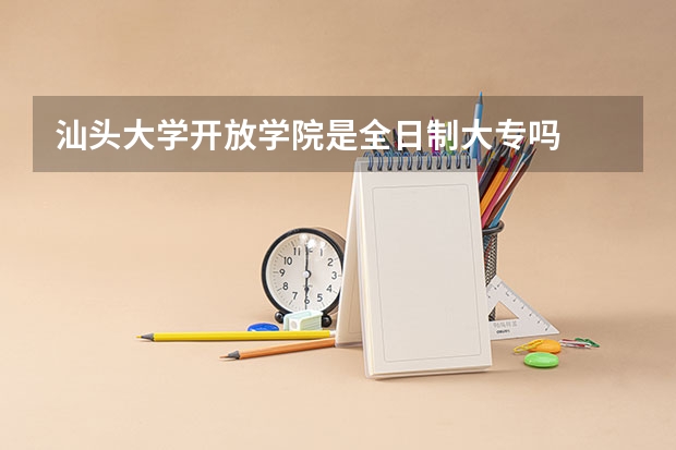 汕头大学开放学院是全日制大专吗